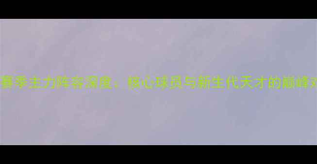 图片 曼城赛季主力阵容深度：核心球员与新生代天才的巅峰对决1