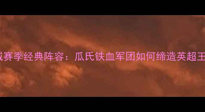 图片 曼城赛季经典阵容：瓜氏铁血军团如何缔造英超王朝2