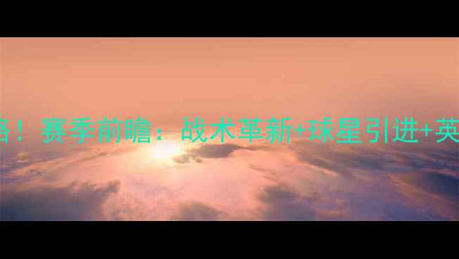 图片 曼联VS争冠之路！赛季前瞻：战术革新+球星引进+英超争冠预测全2