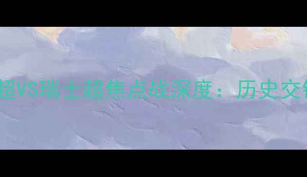 图片 曼联vs巴塞尔粤语解说英超VS瑞士超焦点战深度：历史交锋数据+战术布局全公开！