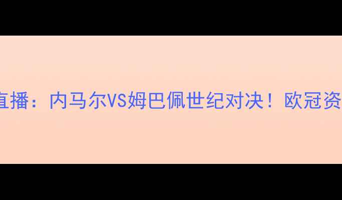 图片 曼联vs巴黎高清直播：内马尔VS姆巴佩世纪对决！欧冠资格战谁能突围？1