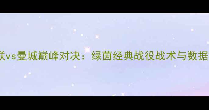 图片 曼联vs曼城巅峰对决：绿茵经典战役战术与数据全2