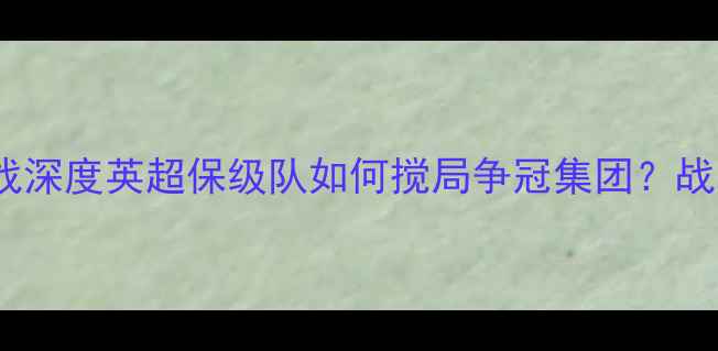 图片 曼联vs莱切城：争冠关键战深度英超保级队如何搅局争冠集团？战术博弈与历史恩怨全复盘2