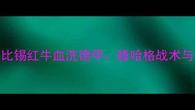 图片 曼联vs莱比锡红牛血洗德甲：滕哈格战术与比赛前瞻