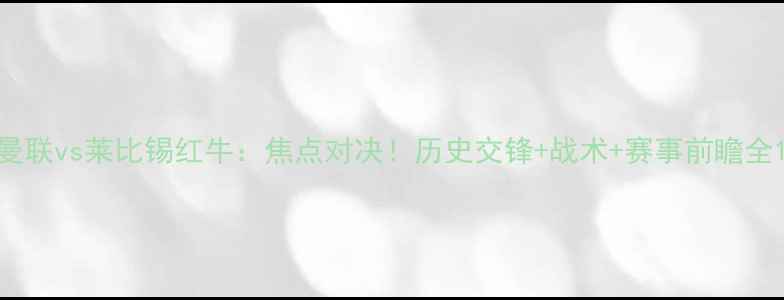 图片 曼联vs莱比锡红牛：焦点对决！历史交锋+战术+赛事前瞻全1
