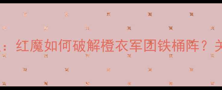图片 曼联vs阿贾克斯高清战报：红魔如何破解橙衣军团铁桶阵？关键球员数据赛季焦点战1