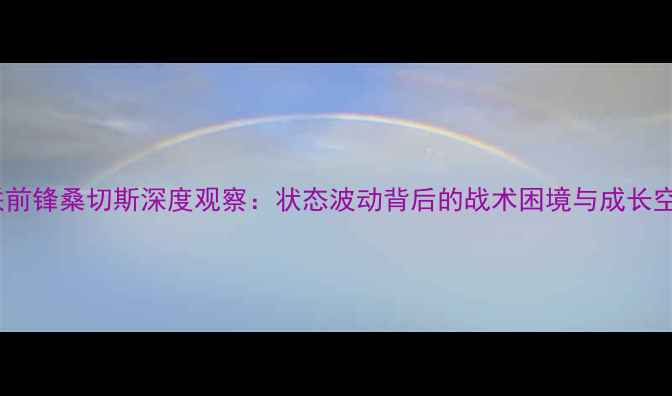 图片 曼联前锋桑切斯深度观察：状态波动背后的战术困境与成长空间2
