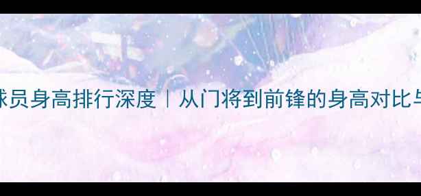 图片 曼联最新球员身高排行深度｜从门将到前锋的身高对比与战术影响