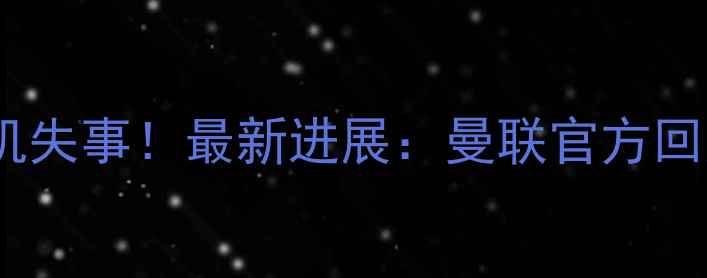 图片 曼联球员飞机失事！最新进展：曼联官方回应+安全警示