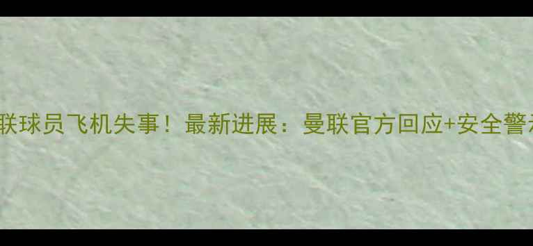 图片 曼联球员飞机失事！最新进展：曼联官方回应+安全警示1