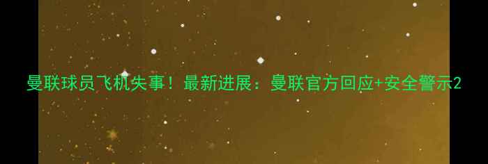 图片 曼联球员飞机失事！最新进展：曼联官方回应+安全警示2