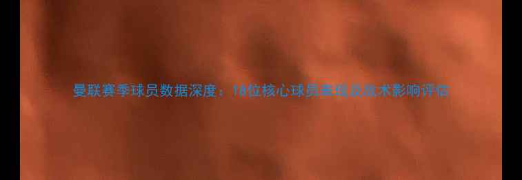 图片 曼联赛季球员数据深度：18位核心球员表现及战术影响评估