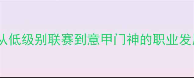 图片 曼诺内：从低级别联赛到意甲门神的职业发展与技术1