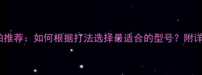图片 最佳羽毛球拍推荐：如何根据打法选择最适合的型号？附详细选购指南2
