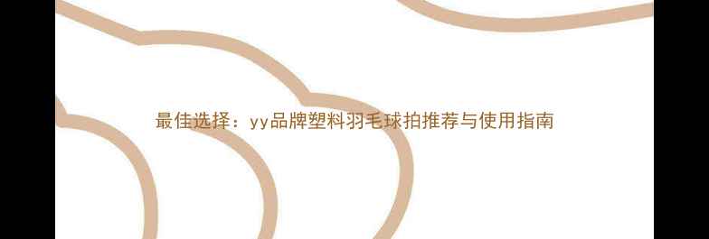 图片 最佳选择：yy品牌塑料羽毛球拍推荐与使用指南