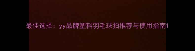 图片 最佳选择：yy品牌塑料羽毛球拍推荐与使用指南1