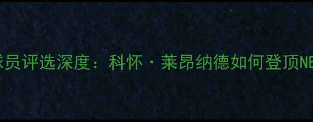 图片 最佳防守球员评选深度：科怀·莱昂纳德如何登顶NBA防守之巅
