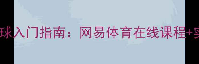 图片 最全乒乓球入门指南：网易体育在线课程+实战技巧1