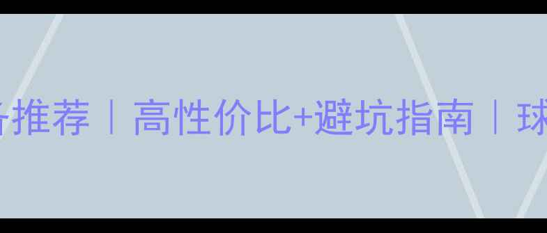 图片 最新100+羽毛球装备推荐｜高性价比+避坑指南｜球拍球鞋服装全攻略1