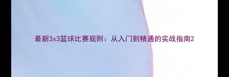图片 最新3x3篮球比赛规则：从入门到精通的实战指南2