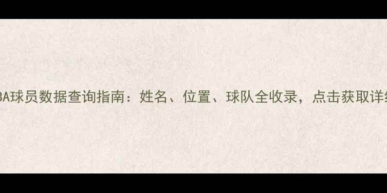 图片 最新CBA球员数据查询指南：姓名、位置、球队全收录，点击获取详细资料