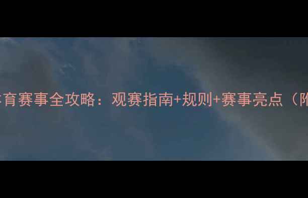 图片 最新JIONGJ体育赛事全攻略：观赛指南+规则+赛事亮点（附装备清单）2