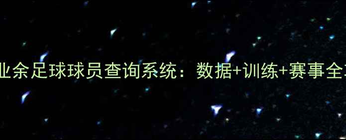 图片 最新业余足球球员查询系统：数据+训练+赛事全攻略1