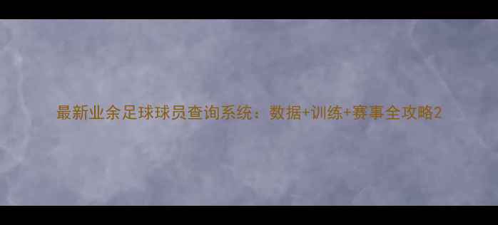 图片 最新业余足球球员查询系统：数据+训练+赛事全攻略2