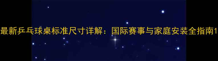 图片 最新乒乓球桌标准尺寸详解：国际赛事与家庭安装全指南1