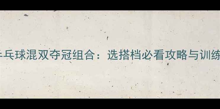 图片 最新乒乓球混双夺冠组合：选搭档必看攻略与训练方法2