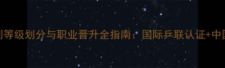 图片 最新乒乓球裁判等级划分与职业晋升全指南：国际乒联认证+中国乒协标准详解