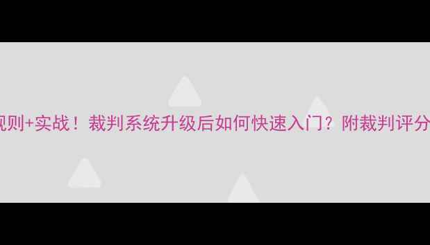 图片 最新乒乓球裁判规则+实战！裁判系统升级后如何快速入门？附裁判评分表+常见争议案例