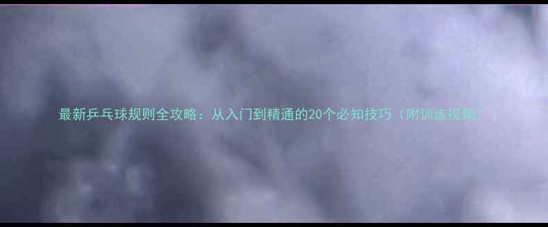 图片 最新乒乓球规则全攻略：从入门到精通的20个必知技巧（附训练视频）