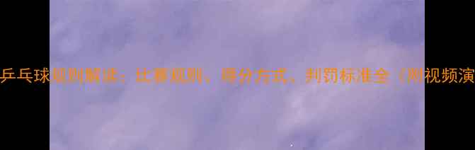 图片 最新乒乓球规则解读：比赛规则、得分方式、判罚标准全（附视频演示）