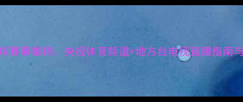 图片 最新乒乓球赛事集锦：央视体育频道+地方台电视直播指南与观赛攻略