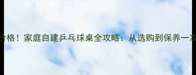 图片 最新价格！家庭自建乒乓球桌全攻略：从选购到保养一次说清