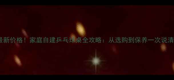 图片 最新价格！家庭自建乒乓球桌全攻略：从选购到保养一次说清1