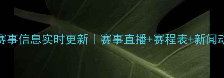 图片 最新体育赛事信息实时更新｜赛事直播+赛程表+新闻动态全攻略