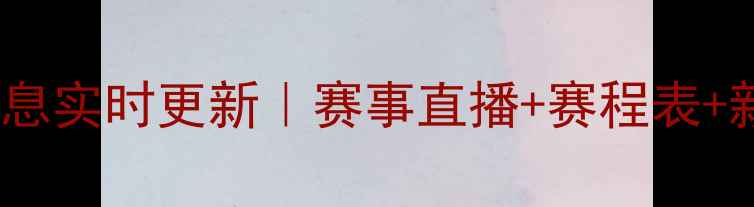 图片 最新体育赛事信息实时更新｜赛事直播+赛程表+新闻动态全攻略1