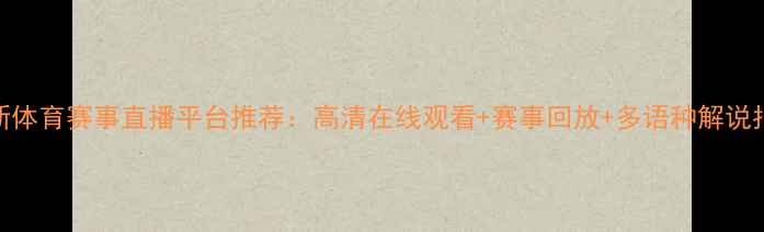 图片 最新体育赛事直播平台推荐：高清在线观看+赛事回放+多语种解说指南