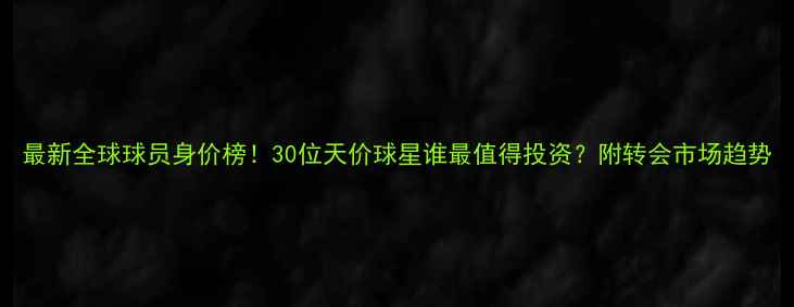 图片 最新全球球员身价榜！30位天价球星谁最值得投资？附转会市场趋势