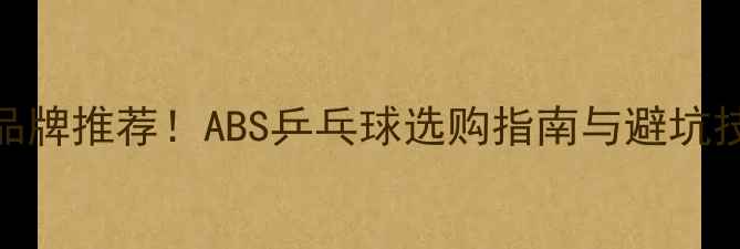 图片 最新品牌推荐！ABS乒乓球选购指南与避坑技巧全