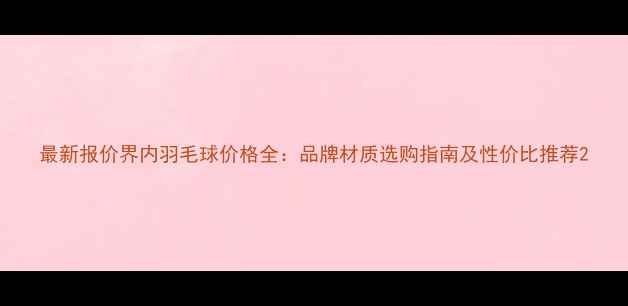 图片 最新报价界内羽毛球价格全：品牌材质选购指南及性价比推荐2