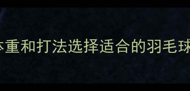图片 最新指南：如何根据身高体重和打法选择适合的羽毛球拍号（附详细选购攻略）1