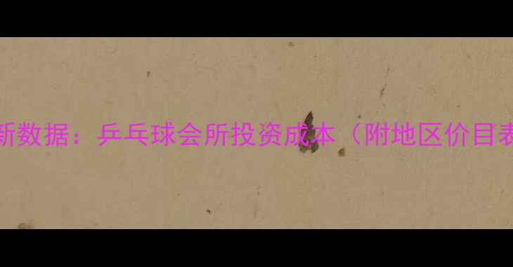 图片 最新数据：乒乓球会所投资成本（附地区价目表）