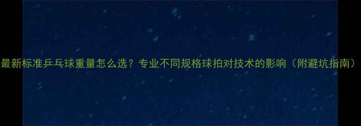 图片 最新标准乒乓球重量怎么选？专业不同规格球拍对技术的影响（附避坑指南）