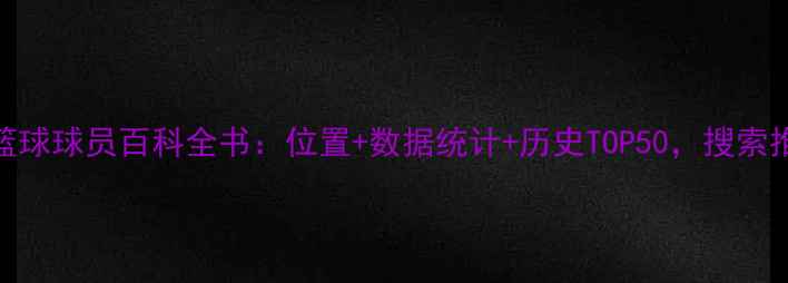 图片 最新版NBA篮球球员百科全书：位置+数据统计+历史TOP50，搜索推荐收藏篇1