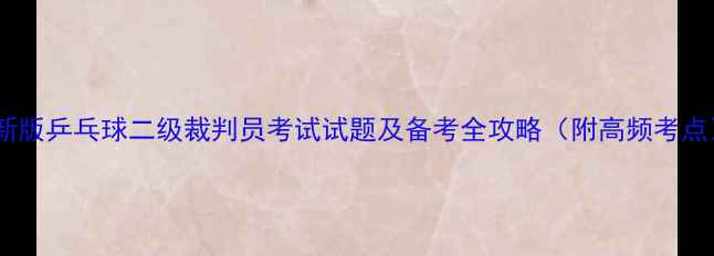 图片 最新版乒乓球二级裁判员考试试题及备考全攻略（附高频考点）2