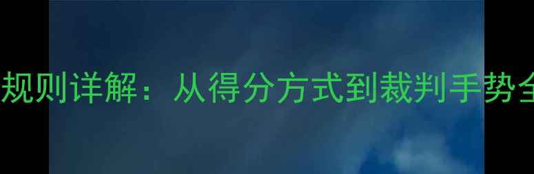 图片 最新版乒乓球单打规则详解：从得分方式到裁判手势全（附训练技巧）2