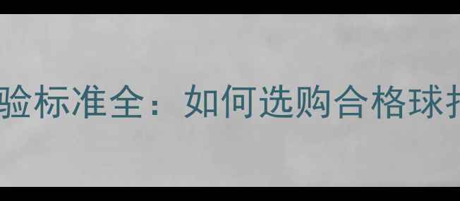 图片 最新版乒乓球检验标准全：如何选购合格球拍及赛事用球？1